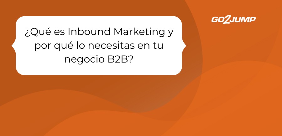 ¿Qué es Inbound Marketing y por qué lo necesitas en tu negocio B2B?