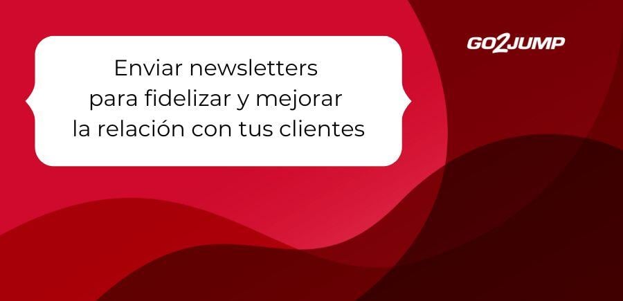 Enviar newsletters para fidelizar y mejorar la relación con clientes